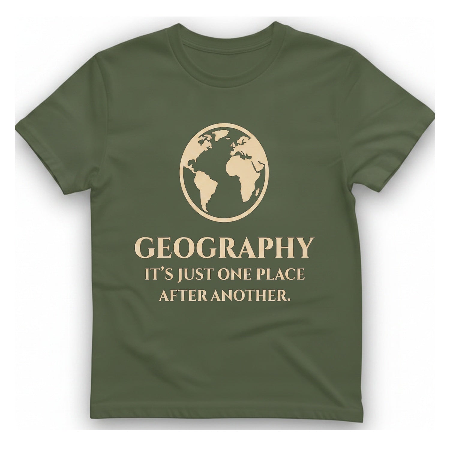 Geography It Just One Place T-Shirt - Military Green front